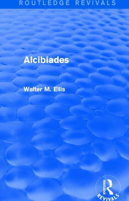 Alcibiades (Routledge Revivals) by Ellis, Walter M.
