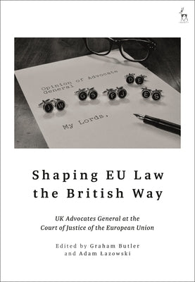 Shaping EU Law the British Way: UK Advocates General at the Court of Justice of the European Union by Butler, Graham