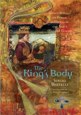The King's Body: Sacred Rituals of Power in Medieval and Early Modern Europe by Bertelli, Sergio