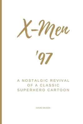 X-Men '97: A Nostalgic Revival of a Classic Superhero Cartoon by Wilson, David