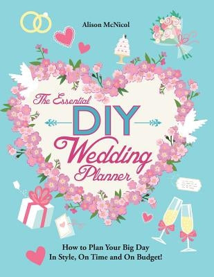 The Essential DIY Wedding Planner: How to Plan Your Big Day In Style, On Time and On Budget! by McNicol, Alison