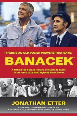 "There's An Old Polish Proverb That Says, 'BANACEK'": A Behind-the-Scenes History and Episode Guide to the 1972-1974 NBC Mystery Movie Series by Etter, Jonathan