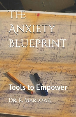 The Anxiety Blueprint: Tools to Empower by Marlowe, K.