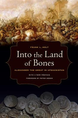 Into the Land of Bones: Alexander the Great in Afghanistanvolume 47 by Holt, Frank L.