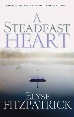 A Steadfast Heart: Experiencing God's Comfort in Life's Storms by Fitzpatrick, Elyse