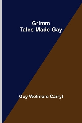 Grimm Tales Made Gay by Wetmore Carryl, Guy