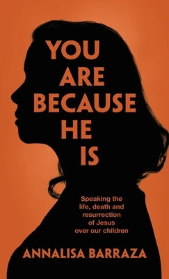 You Are Because He Is: Speaking the life, death and resurrection of Jesus over our children by Barraza, Annalisa