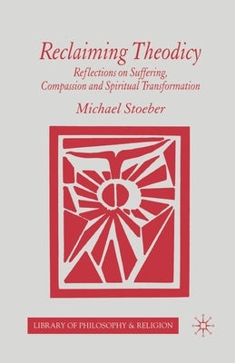 Reclaiming Theodicy: Reflections on Suffering, Compassion and Spiritual Transformation by Stoeber, M.