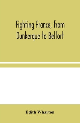 Fighting France, from Dunkerque to Belfort by Wharton, Edith