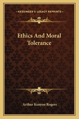 Ethics And Moral Tolerance by Rogers, Arthur Kenyon