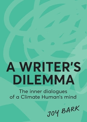 A Writer's Dilemma: The inner dialogues of a climate human's mind by Bark, Joy