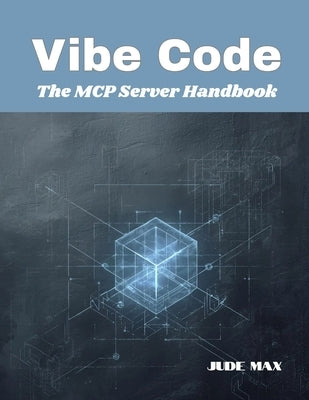Vibe Code: The MCP Server Handbook by Max, Jude
