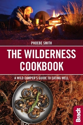 The Wilderness Cookbook: A Wild Camper's Guide to Eating Well by Smith, Phoebe