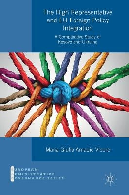 The High Representative and EU Foreign Policy Integration: A Comparative Study of Kosovo and Ukraine by Amadio Viceré, Maria Giulia