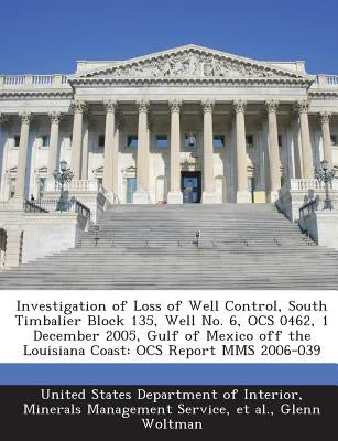 Investigation of Loss of Well Control, South Timbalier Block 135, Well No. 6, Ocs 0462, 1 December 2005, Gulf of Mexico Off the Louisiana Coast: Ocs R by Woltman, Glenn