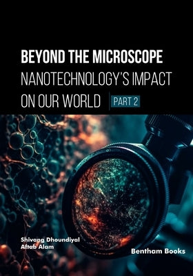 Beyond the Microscope: Nanotechnology's Impact on Our World (Part 2) by Alam, Aftab