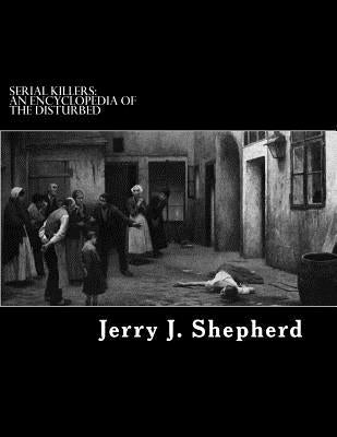 Serial Killers: An Encyclopedia of the Disturbed by Shepherd, Jerry J.
