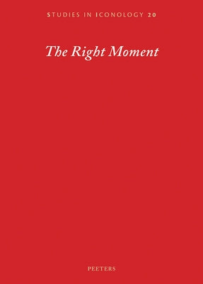 The Right Moment: Essays Offered to Barbara Baert, Laureate of the 2016 Francqui Prize in Human Sciences, on the Occasion of the Celebratory Symposium by Peeters Publishers