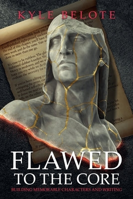 Flawed to the Core: Building Memorable Characters and Writing by Belote, Kyle