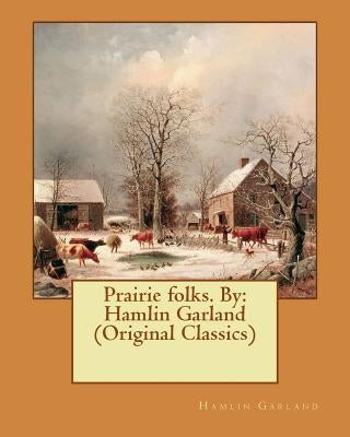 Prairie folks. By: Hamlin Garland (Original Classics) by Garland, Hamlin