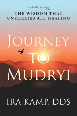 Journey to Mudryi: The Wisdom That Underlies All Healing by Kamp, Ira