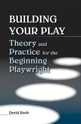 Building Your Play: Theory and Practice for the Beginning Playwright by Rush Estate, David
