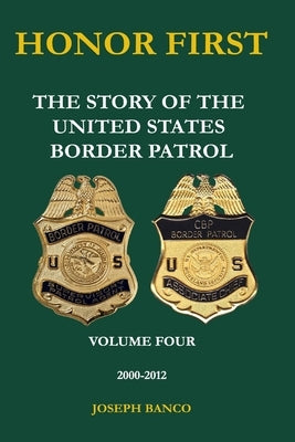 Honor First: The Story of the United States Border Patrol Volume IV 2000-2012: Black and White Version by Banco, Joseph