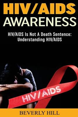 HIV/AIDS Awareness: HIV/AIDS Is Not A Death Sentence by Hill, Beverly