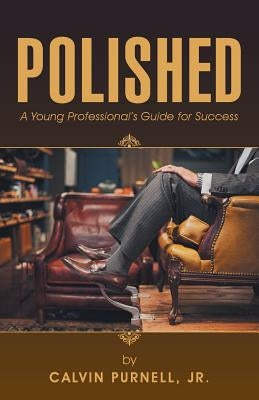 Polished: A Young Professional's Guide for Success by Purnell, Calvin, Jr.