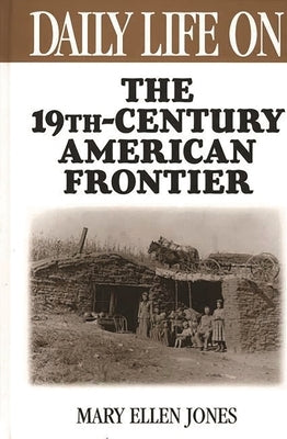 Daily Life on the Nineteenth Century American Frontier by Jones, Mary Ellen