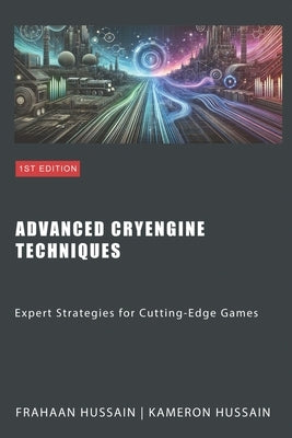 Advanced CryEngine Techniques: Expert Strategies for Cutting-Edge Games by Hussain, Frahaan