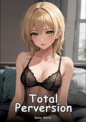 Total Perversion: Collection of Adult and Erotic Manga Stories with Nude Illustrations by White, Emily