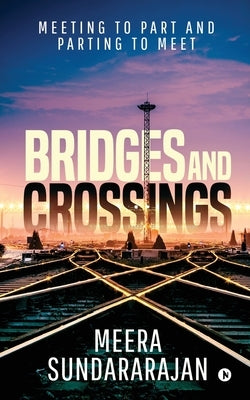 Bridges and Crossings: Meeting to Part and Parting to Meet by Meera Sundararajan
