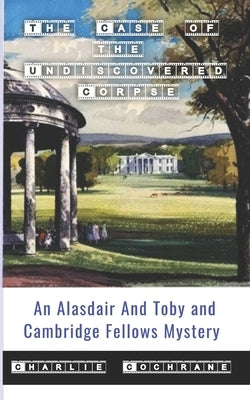 The Case of the Undiscovered Corpse (An Alasdair and Toby and Cambridge Fellows Mystery) by Cochrane, Charlie