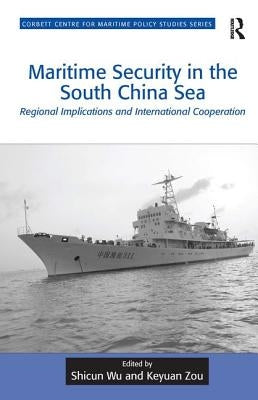 Maritime Security in the South China Sea: Regional Implications and International Cooperation by Wu, Shicun