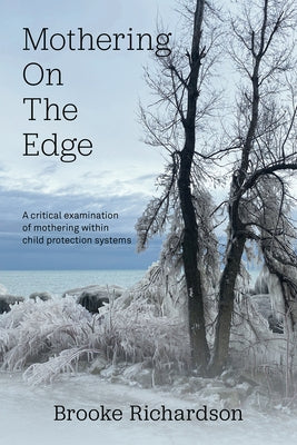 Mothering on the Edge: A Critical Examination of Mothering Within Child Protection Systems by Richardson, Brooke