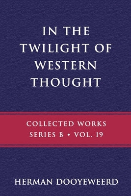 In the Twilight of Western Thought: Studies in the Pretended Autonomy of Philosophical Thought by Dooyeweerd, Herman