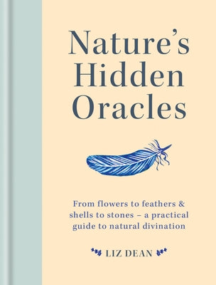 Nature's Hidden Oracles: From Flowers to Feathers & Shells to Stones - A Practical Guide to Natural Divination by Dean, Liz
