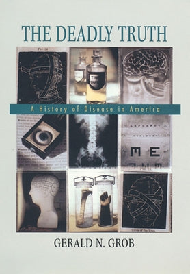The Deadly Truth: A History of Disease in America by Grob, Gerald N.
