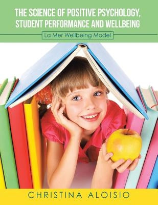 The Science of Positive Psychology, Student Performance and Wellbeing: La Mer Wellbeing Model by Aloisio, Christina