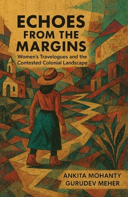 Echoes from the Margins: Women's Travelogues and the Contested Colonial Landscape by Mohanty, Ankita