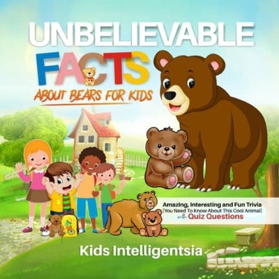 Unbelievable Facts About Bears for Kids: Amazing, Interesting and Fun Trivia You Need to Know About This Cool Animal with Quiz Questions by Intelligentsia