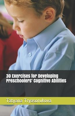 30 Exercises for Developing Preschoolers' Cognitive Abilities by Tryasorukova, Tatyana