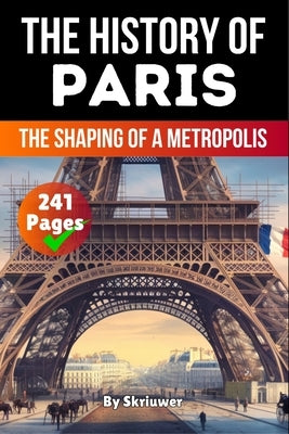 The History of Paris: The Shaping of a Metropolis by Skriuwer Com