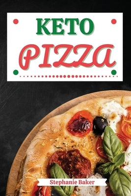 Keto Pizza: Discover 30 Easy to Follow Ketogenic Cookbook Pizza recipes for Your Low-Carb Diet with Gluten-Free and wheat to Maxim by Baker, Stephanie