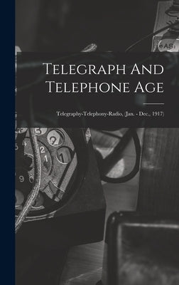 Telegraph And Telephone Age: Telegraphy-Telephony-Radio, (Jan. - Dec., 1917) by Anonymous