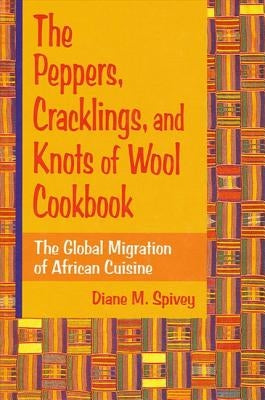 The Peppers, Cracklings, and Knots of Wool Cookbook: The Global Migration of African Cuisine by Spivey, Diane M.