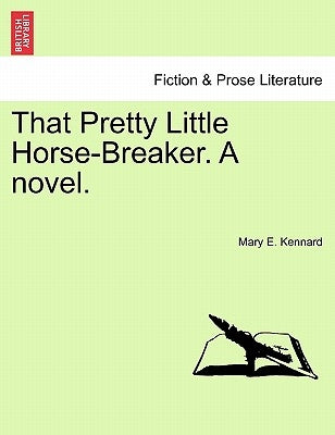 That Pretty Little Horse-Breaker. a Novel. by Kennard, Mary E.