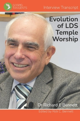 The Evolution of LDS Temple Worship: Dr Richard Bennett - Complete Interview by Bennett, Rick C.