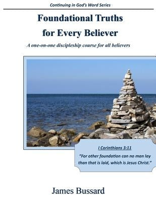 Foundational Truths For Every Believer: A one-on-one discipleship course for all believers by Bussard, James